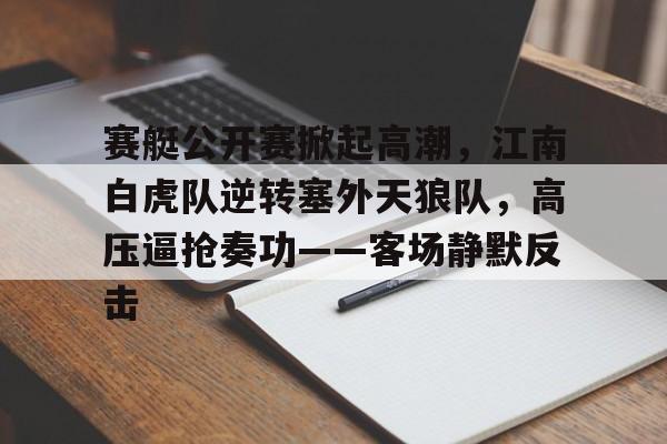 赛艇公开赛掀起高潮，江南白虎队逆转塞外天狼队，高压逼抢奏功——客场静默反击的简单介绍
