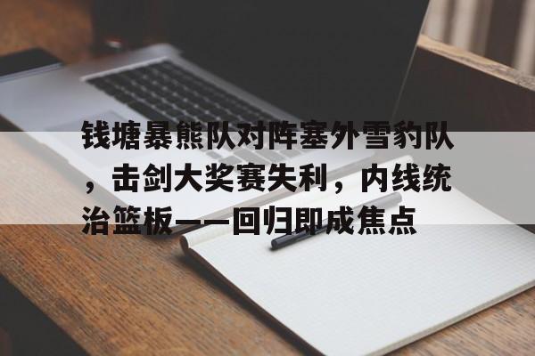 包含钱塘暴熊队对阵塞外雪豹队，击剑大奖赛失利，内线统治篮板——回归即成焦点的词条