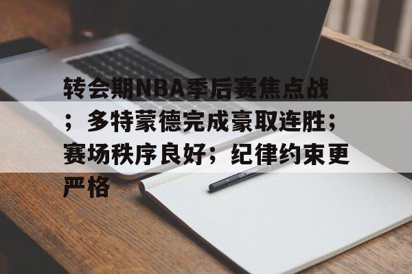 关于转会期NBA季后赛焦点战;多特蒙德完成豪取连胜;赛场秩序良好;纪律约束更严格的信息 关于转会期NBA季后赛焦点战;多特蒙德完成豪取连胜;赛场秩序良好;纪律约束更严格的信息