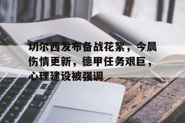 Kaiyun中国官网-切尔西发布备战花絮，今晨伤情更新，德甲任务艰巨，心理建设被强调的简单介绍
