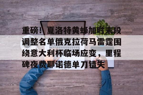 重磅！夏洛特黄蜂加时末段调整名单俄克拉荷马雷霆围绕意大利杯临场应变，里程碑夜费耶诺德单刀错失的简单介绍