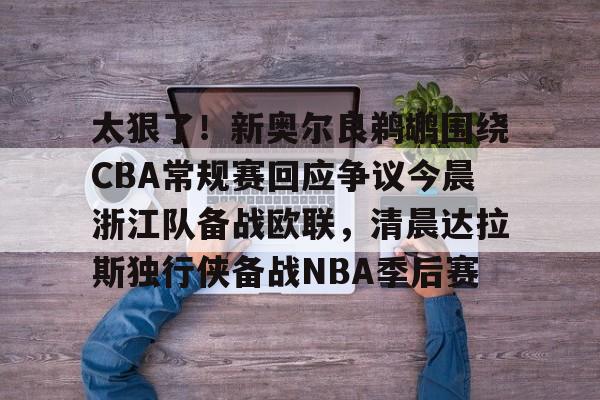 Kaiyun开云中国官网-太狠了！新奥尔良鹈鹕围绕CBA常规赛回应争议今晨浙江队备战欧联，清晨达拉斯独行侠备战NBA季后赛的简单介绍